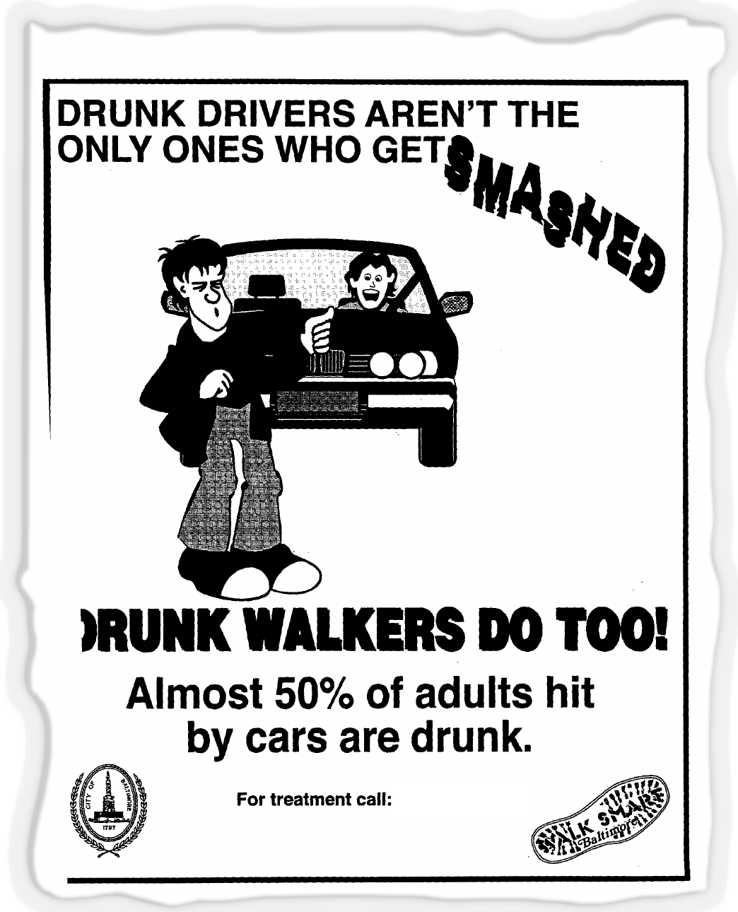 A poster reads "DRUNK DRIVERS AREN'T THE ONLY ONES WHO GET SMASHED" and "DRUNK WALKERS DO TOO!" and "Almost 50% of adults hit by cars are drunk," with a cartoon of a person walking in front of a car